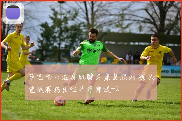 萨巴伦卡右肩肌腱炎康复顺利 确认重返赛场出征辛辛那提