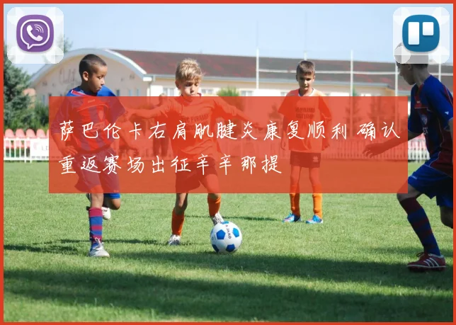 萨巴伦卡右肩肌腱炎康复顺利 确认重返赛场出征辛辛那提