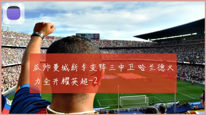 瓜帅曼城新季变阵三中卫 哈兰德火力全开耀英超