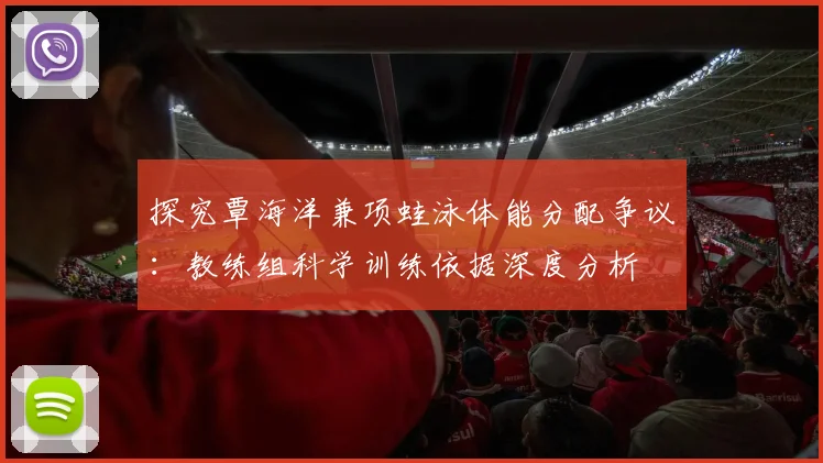 探究覃海洋兼项蛙泳体能分配争议：教练组科学训练依据深度分析