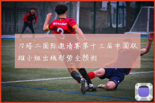 刀塔二国际邀请赛第十三届中国双雄小组出线形势全预测