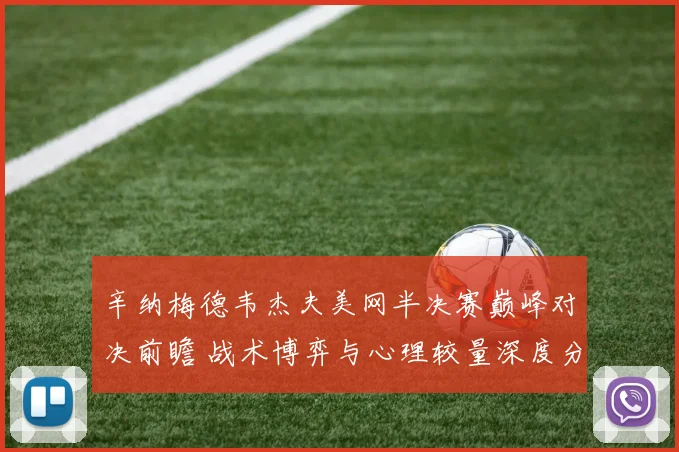 辛纳梅德韦杰夫美网半决赛巅峰对决前瞻 战术博弈与心理较量深度分析